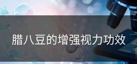 腊八豆的增强视力功效(腊八豆的增强视力功效是什么)